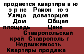 продается квартира в ю/з р-не › Район ­ ю/з › Улица ­ доваторцев › Дом ­ 69/4 › Общая площадь ­ 40 › Цена ­ 1 020 000 - Ставропольский край, Ставрополь г. Недвижимость » Квартиры продажа   . Ставропольский край,Ставрополь г.